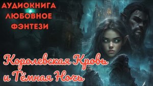 ЛЮБОВНОЕ ФЭНТЕЗИ: КОРОЛЕВСКАЯ КРОВЬ И ТЁМНАЯ НОЧЬ