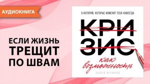Кризис как возможность. 9 историй, которые изменят тебя навсегда. Андрей Мечников [Аудиокнига]