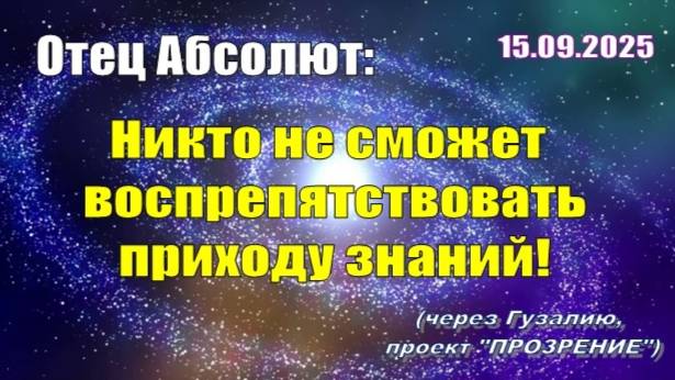 Послание Отца Абсолюта от 15 сентября 2025 г. (через Гузалию) смотреть онлайн