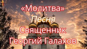 «Молитва» Песня Священник Георгий Галахов.
