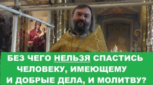 Без чего нельзя спастись человеку имеющему и добрые дела, и молитву? Священник Валерий Сосковец