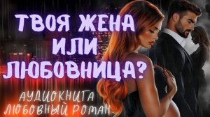 ТВОЯ ЖЕНА ИЛИ ЛЮБОВНИЦА? СЛУШАТЬ АУДИОКНИГА ЛЮБОВНЫЙ РОМАН