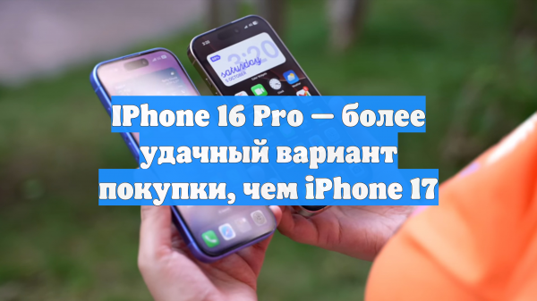 IPhone 16 Pro — более удачный вариант покупки, чем iPhone 17