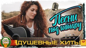 ПЕСНИ ПОД ГИТАРУ ✮ АККОРДЫ ДУШИ ✮ СОБРАНИЕ ЗАДУШЕВНЫХ ХИТОВ