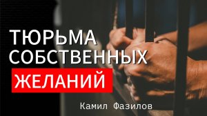 Тюрьма собственных желаний.Камил Фазилов