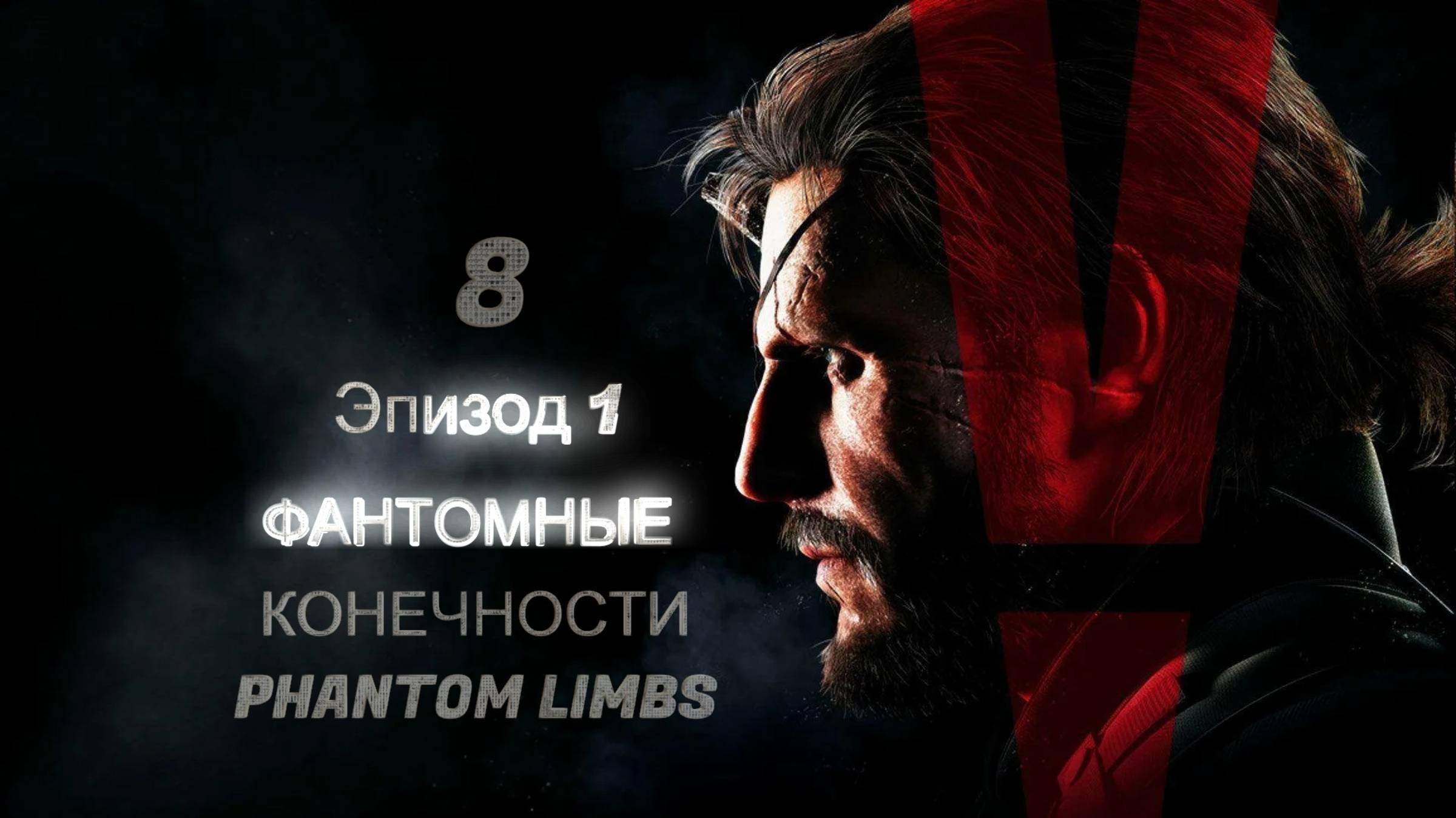 ЭпЭпизод 1/ ФАНТОМНЫЕ КОНЕЧНОСТИ / PHANTOM LIMBS : Metal Gear Solid V: The Phantom Pain #8 смотреть онлайн