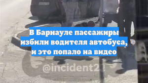 В Барнауле пассажиры избили водителя автобуса, и это попало на видео
