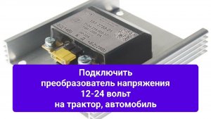 Подключить преобразователь 12-24В.Стартер 24В на 12 вольтовой оборудование трактора, автомобиля...