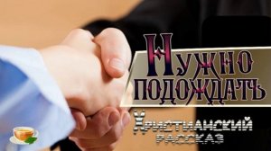 📗 "Нужно подождать" ~ РАССКАЗ Христианский ~ 🟢 АУДИОРАССКАЗ