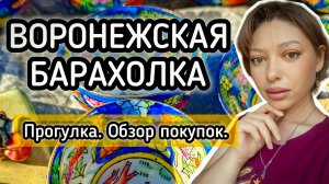 ВОРОНЕЖСКАЯ БАРАХОЛКА. ПРОГУЛКА. ОБЗОР ПОКУПОК 🛍️
