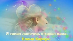 Я такая лапочка, я такая цаца.  Елена Карпук.