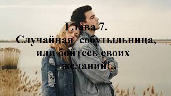 В ОДНУ РЕКУ НЕ ВОЙДЕШЬ ДВАЖДЫ… Глава 7. Случайная собутыльница,или бойтесь своих желаний!..(целиком)