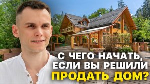 С ЧЕГО НАЧАТЬ, ЕСЛИ ВЫ РЕШИЛИ ПРОДАТЬ ДОМ?