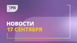 Новости РТК «Забайкалье» от 17 сентября 2025 года
