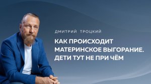 КАК ПРОИСХОДИТ МАТЕРИНСКОЕ ВЫГОРАНИЕ. И ДЕТИ ТУТ НЕ ПРИ ЧЕМ. Дмитрий Троцкий