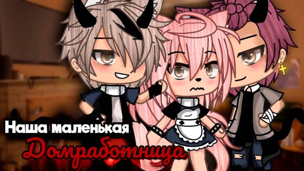 НАША МАЛЕНЬКАЯ ДОМРАБОТНИЦА | ОЗВУЧКА | ГАЧА ЛАЙФ | ГАЧА КЛУБ