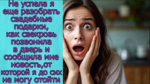 Не успела я разобрать свадебные подарки,как свекровь сообщила мне новость,от которой я до сих в шоке