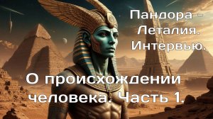 О происхождении Человека. Часть 1. Пандора - Леталия интервью.