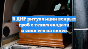 В ДНР ритуальщик вскрыл гроб с телом солдата и снял его на видео