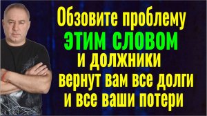 Все ваши потери будут восполнены! Обзовите проблему ЭТИМ СЛОВОМ и должники вернут вам всё