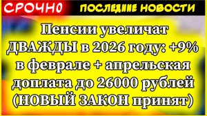 Новости. Пенсии увеличат ДВАЖДЫ в 2026 году: +9% в феврале + апрельская доплата до 26000 рублей