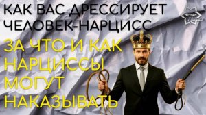 Как вас дрессирует нарцисс и за что он вас наказывает?
