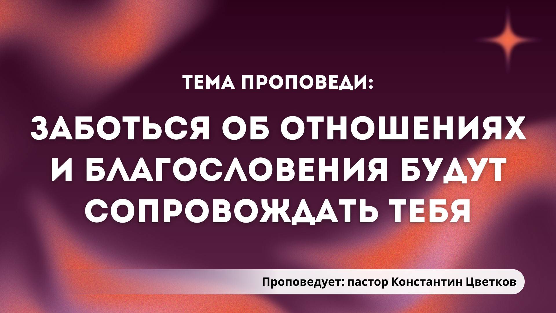 Проповедь: «Заботься об отношениях и благословения будут сопровождать тебя». Константин Цветков