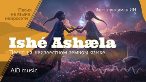 ["Ishé Ashæla"] (Вечная Долина) - песня на неизвестном земном языке - слова придуманные нейросетью
