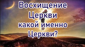 Восхищение Церкви, какой именно церкви?