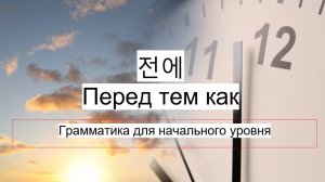 Грамматика 기 전에 Перед тем как. Начальный уровень.