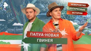 Папуа-Новая Гвинея — Невероятно интересные истории (15.09.2025)