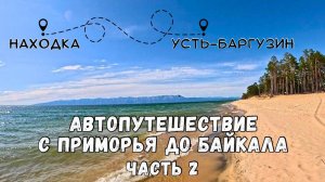 АВТОПУТЕШЕСТВИЕ ПРИМОРЬЕ-БАЙКАЛ /ЧАСТЬ 2/ УСТЬ-БАРГУЗИН / УТУЛИК / КЕМПИНГ НА БАЙКАЛЕ
