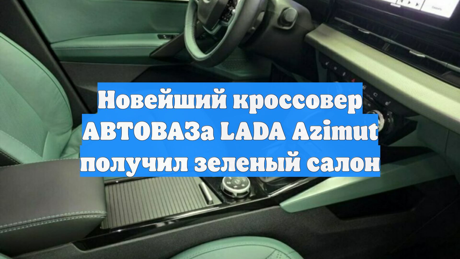 Новейший кроссовер АВТОВАЗа LADA Azimut получил зеленый салон