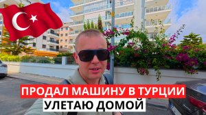 ПРОДАЛ Машину в ТУРЦИИ! Пора улетать! Впереди дорога домой!