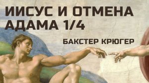 Иисус и отмена Адама Часть 1 из 4 Бакстер Крюгер