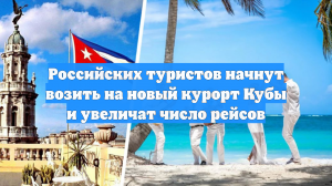 Российских туристов начнут возить на новый курорт Кубы и увеличат число рейсов
