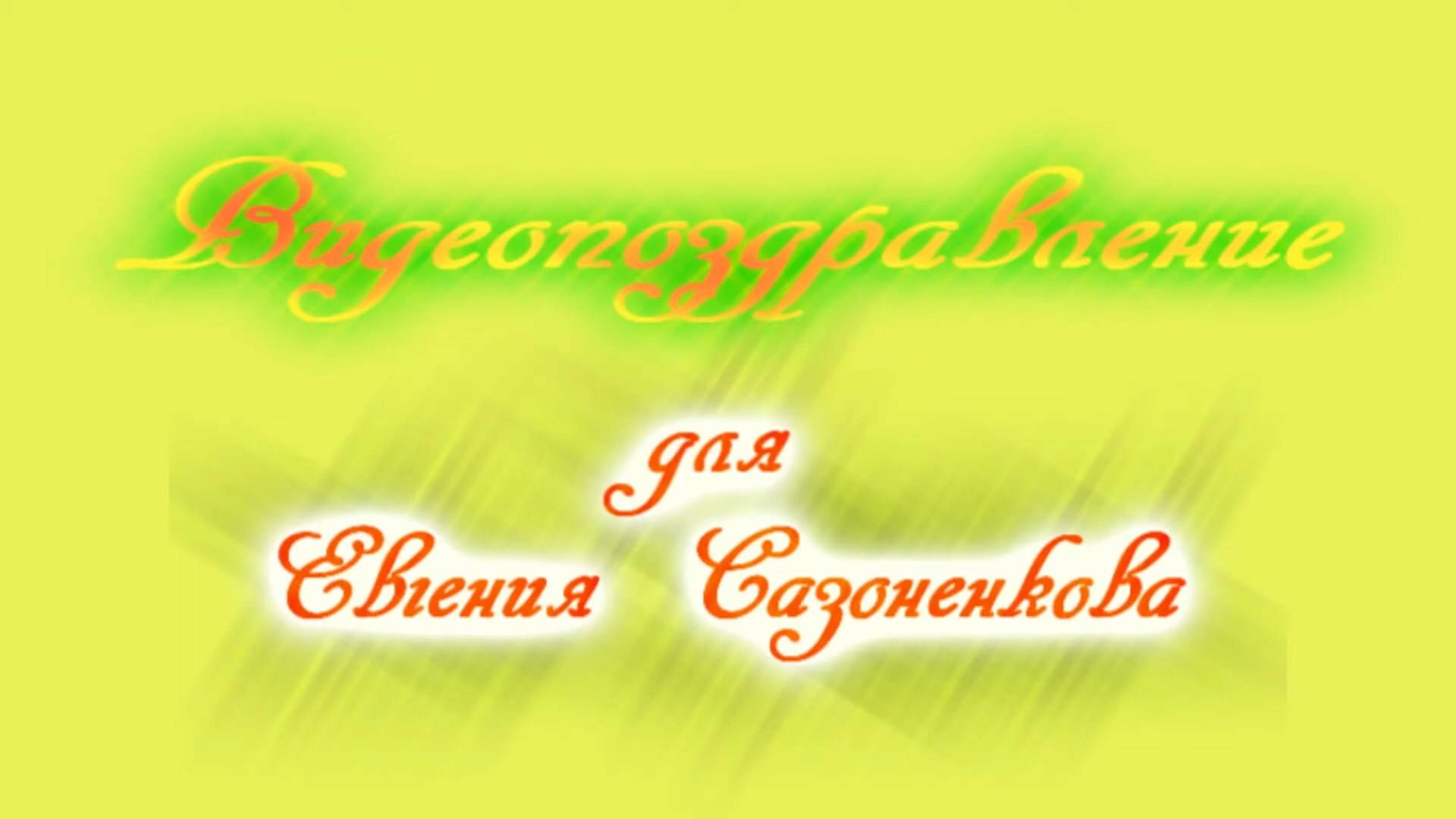 Видеопоздравления для Евгения Сазоненкова