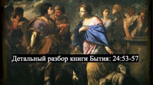 Детальный разбор книги Бытия, 24 глава, стихи 53-57.