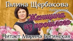 Аудиокнига Галина Щербакова - Женщина из прошлого Читает Марина Багинская
