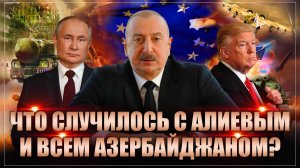 Что случилось с Алиевым и всем Азербайджаном?