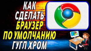 Как сделать браузером по умолчанию гугл хром