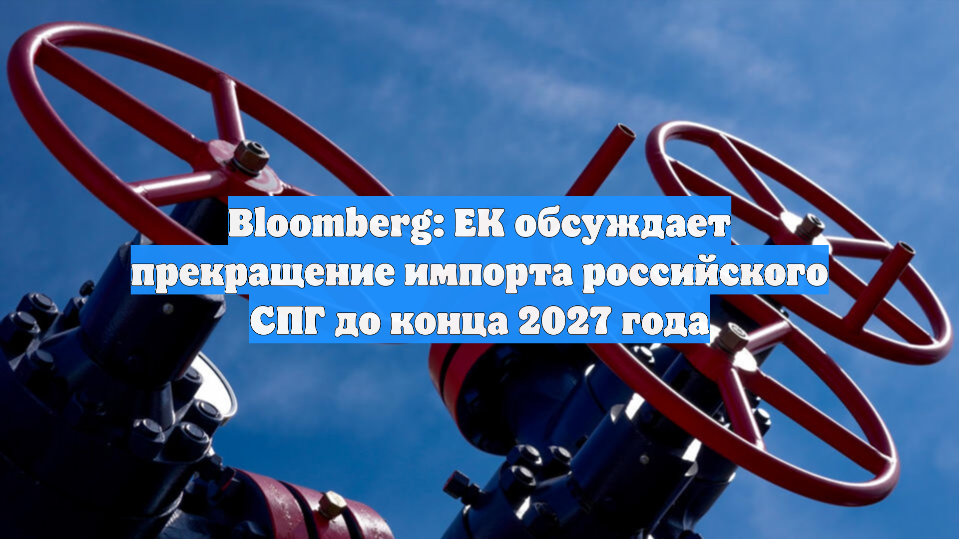 Bloomberg: ЕК обсуждает прекращение импорта российского СПГ до конца 2027 года