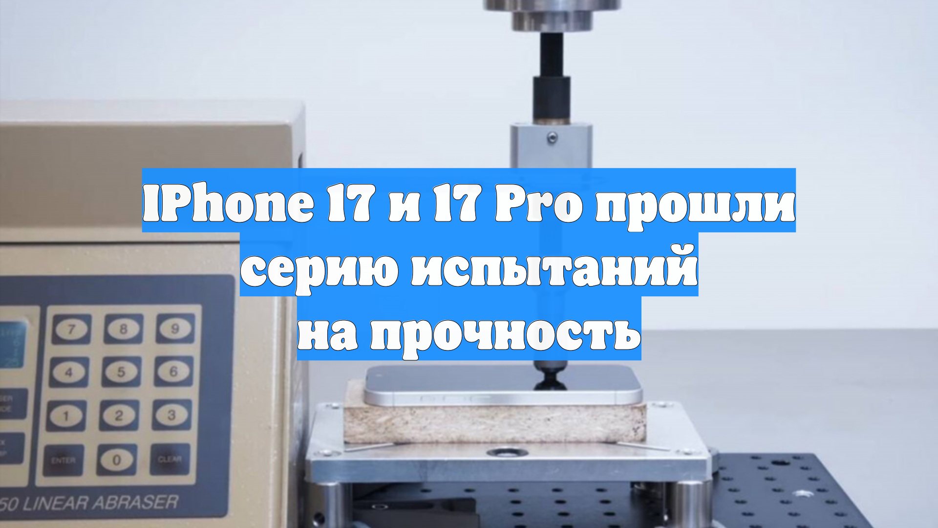 IPhone 17 и 17 Pro прошли серию испытаний на прочность