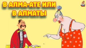 "В АЛМА-АТЕ ИЛИ В АЛМАТЫ"