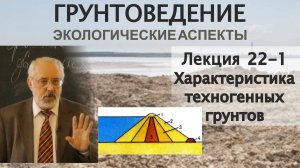 22-1. Грунтоведение. Инженерно и эколого-геологическая характеристика техногенных грунтов.