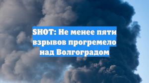 SHOT: Не менее пяти взрывов прогремело над Волгоградом