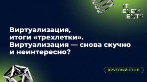 Круглый стол «Виртуализация, итоги "трехлетки". Виртуализация — снова скучно и неинтересно?»