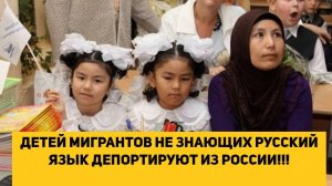 ДЕТЕЙ МИГРАНТОВ НЕ ЗНАЮЩИХ РУССКИЙ ЯЗЫК ДЕПОРТИРУЮТ ИЗ РОССИИ!!!