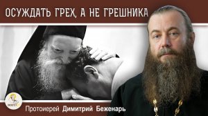 ОСУЖДАТЬ ГРЕХ, А НЕ ГРЕШНИКА.  Протоиерей Димитрий Беженарь