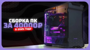 Сборка ПК за 40к рублей в 2025 году  — как собрать игровой компьютер за небольшой бюджет?